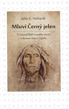 Mluví Černý jelen - Životní příběh svatého muže z kmene Sioux Oglala