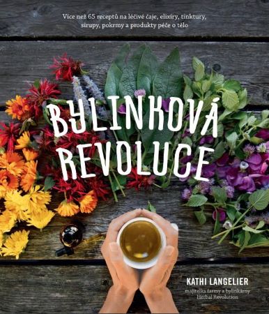 Bylinková revoluce - Více než 65 receptů na léčivé čaje, elixíry, tinktury, sirupy, pokrmy a produkty péče o tělo