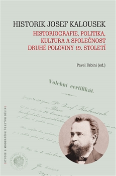 Historik Josef Kalousek - historiografie, politika, kultura a společnost druhé poloviny 19. století
